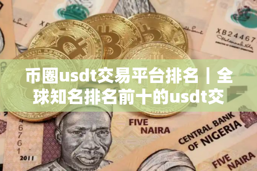 币圈usdt交易平台排名｜全球知名排名前十的usdt交易平台