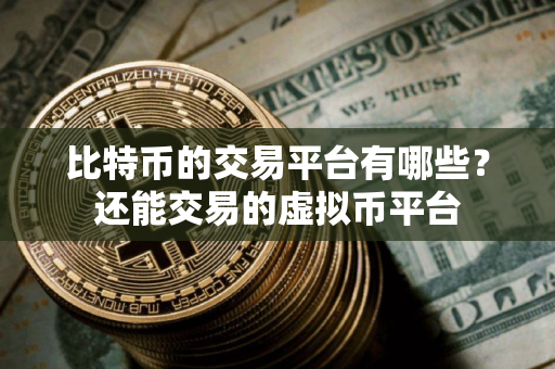 比特币的交易平台有哪些？还能交易的虚拟币平台