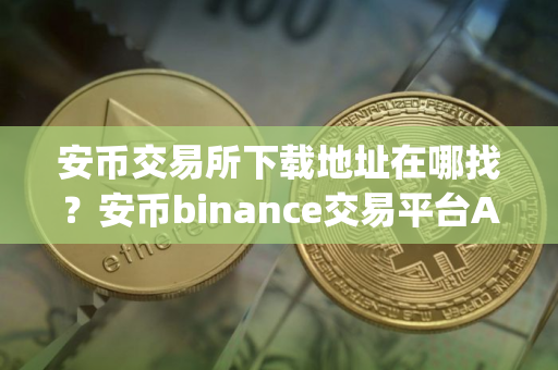 安币交易所下载地址在哪找？安币binance交易平台App下载教程