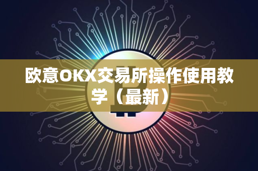 欧意OKX交易所操作使用教学（最新）