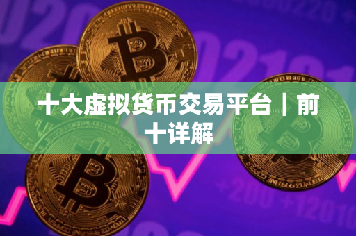 十大虚拟货币交易平台｜前十详解