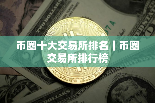 币圈十大交易所排名｜币圈交易所排行榜
