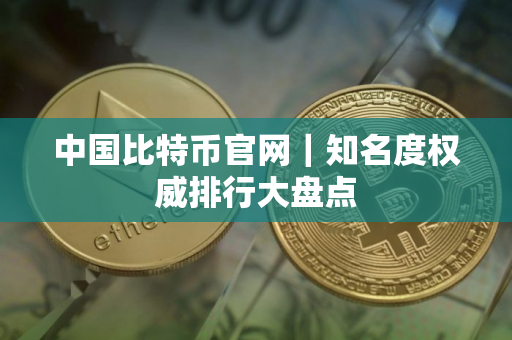 中国比特币官网｜知名度权威排行大盘点
