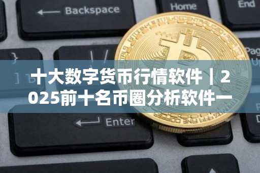 十大数字货币行情软件｜2025前十名币圈分析软件一览