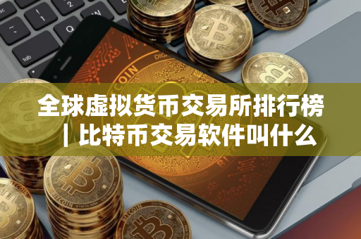 全球虚拟货币交易所排行榜|比特币交易软件叫什么 全球虚拟货币交易所排行榜|比特币交易软件叫什么