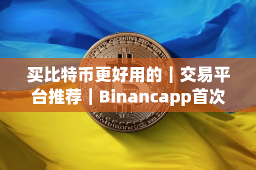 买比特币更好用的｜交易平台推荐｜Binancapp首次使用教程