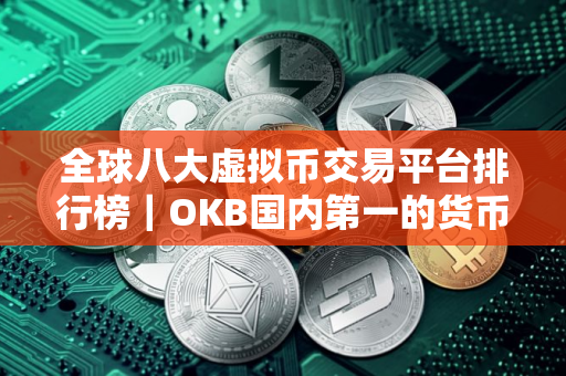全球八大虚拟币交易平台排行榜｜OKB国内第一的货币交易所