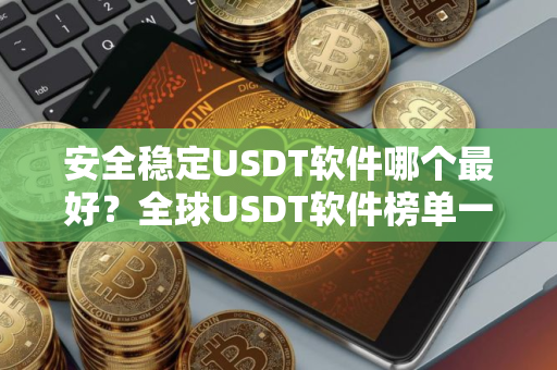 安全稳定USDT软件哪个最好？全球USDT软件榜单一览