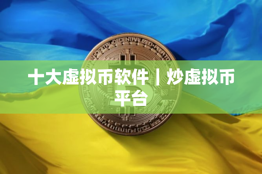 十大虚拟币软件｜炒虚拟币平台