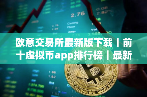 欧意交易所最新版下载｜前十虚拟币app排行榜｜最新