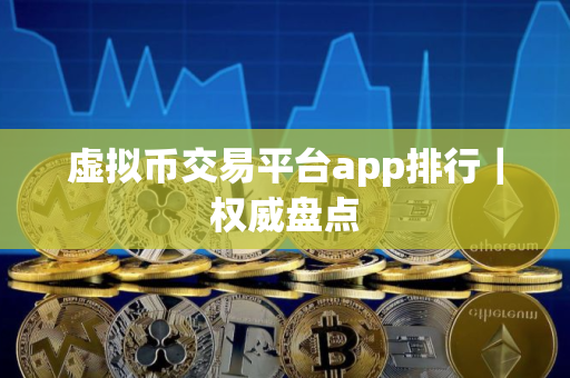 虚拟币交易平台app排行｜权威盘点