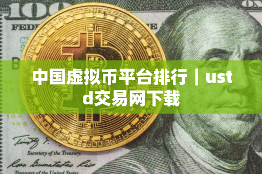 中国虚拟币平台排行｜ustd交易网下载