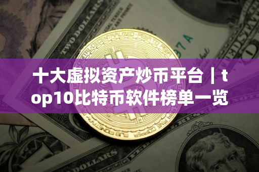 十大虚拟资产炒币平台｜top10比特币软件榜单一览