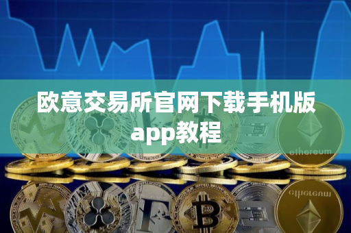 欧意交易所官网下载手机版app教程