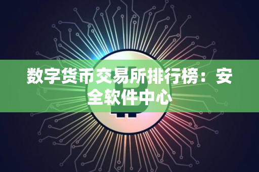 数字货币交易所排行榜:安全软件中心 数字货币交易所排行榜:安全软件中心