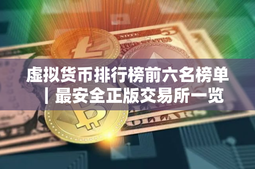 虚拟货币排行榜前六名榜单|最安全正版交易所一览 虚拟货币排行榜前六名榜单|最安全正版交易所一览