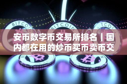 安币数字币交易所排名|国内都在用的炒币买币卖币交易平台介绍 安币数字币交易所排名|国内都在用的炒币买币卖币交易平台介绍