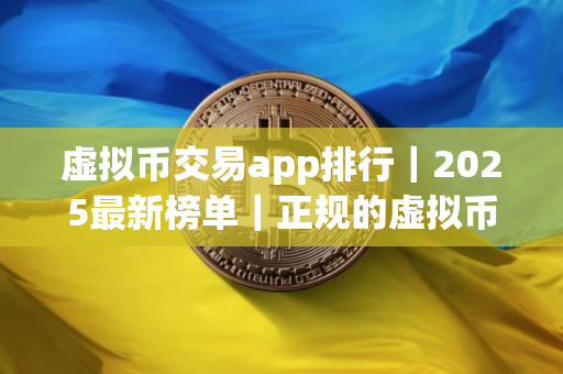 虚拟币交易app排行｜2025最新榜单｜正规的虚拟币交易app推荐