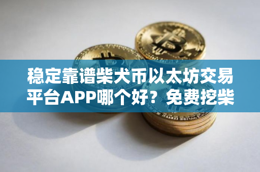 稳定靠谱柴犬币以太坊交易平台APP哪个好？免费挖柴犬币以太坊钱包排行榜