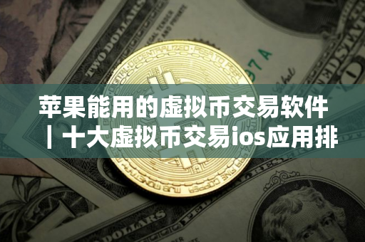 苹果能用的虚拟币交易软件|十大虚拟币交易ios应用排名 苹果能用的虚拟币交易软件|十大虚拟币交易ios应用排名