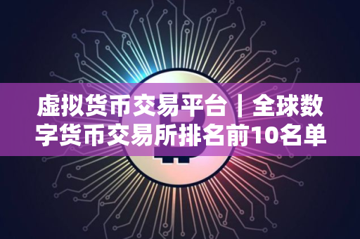 虚拟货币交易平台｜全球数字货币交易所排名前10名单