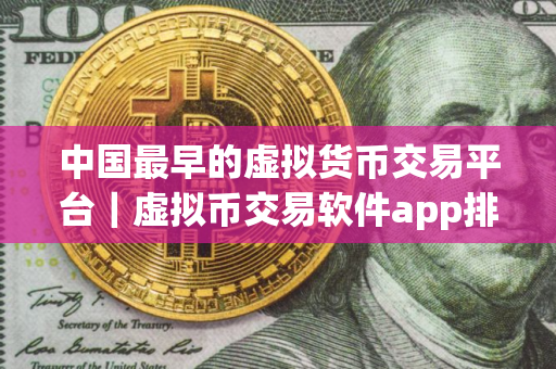 中国最早的虚拟货币交易平台｜虚拟币交易软件app排行榜