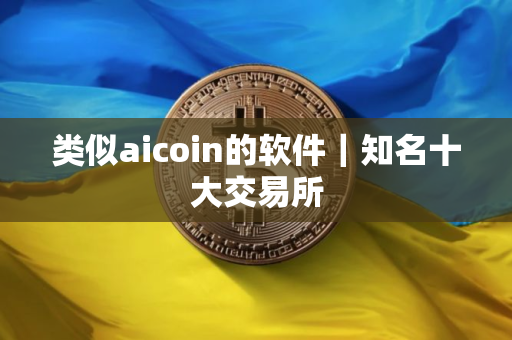 类似aicoin的软件｜知名十大交易所