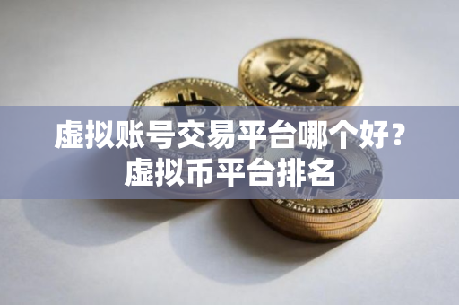 虚拟账号交易平台哪个好？虚拟币平台排名