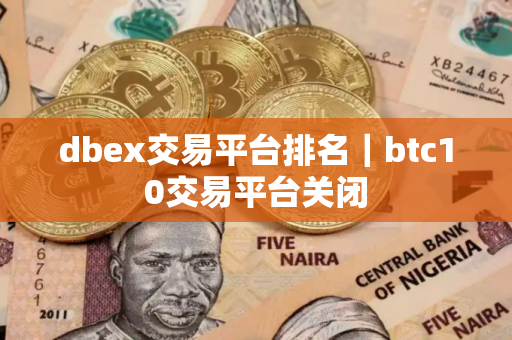 dbex交易平台排名｜btc10交易平台关闭