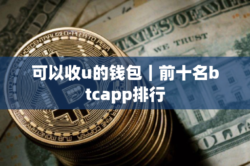 可以收u的钱包｜前十名btcapp排行