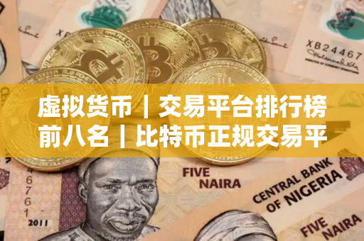 虚拟货币｜交易平台排行榜前八名｜比特币正规交易平台有哪些？