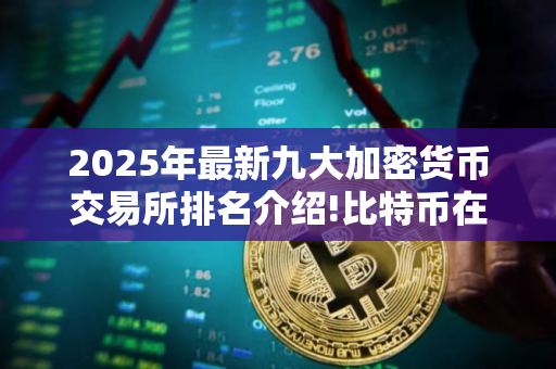 2025年最新九大加密货币交易所排名介绍!比特币在哪里买卖交易 2025年最新九大加密货币交易所排名介绍!比特币在哪里买卖交易