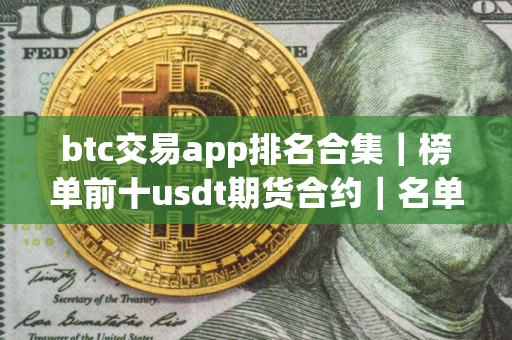 btc交易app排名合集｜榜单前十usdt期货合约｜名单