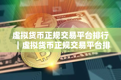 虚拟货币正规交易平台排行｜虚拟货币正规交易平台排行榜前十名