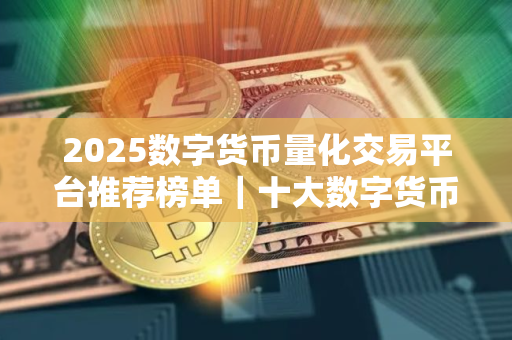 2025数字货币量化交易平台推荐榜单｜十大数字货币量化交易平台