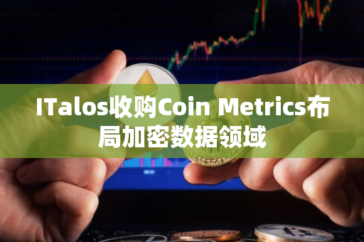 ITalos收购Coin Metrics布局加密数据领域