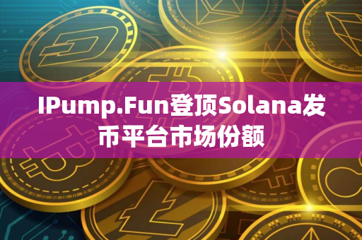 IPump.Fun登顶Solana发币平台市场份额