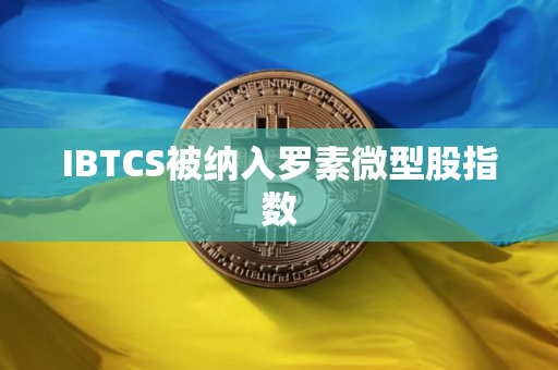 IBTCS被纳入罗素微型股指数