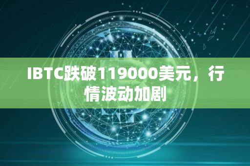 IBTC跌破119000美元，行情波动加剧