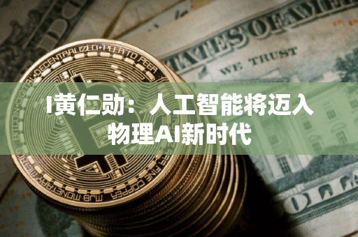 I黄仁勋：人工智能将迈入物理AI新时代