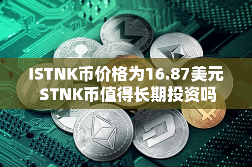 ISTNK币价格为16.87美元 STNK币值得长期投资吗