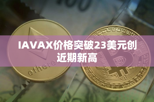 IAVAX价格突破23美元创近期新高