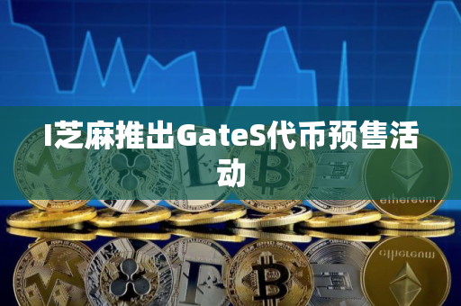 I芝麻推出GateS代币预售活动