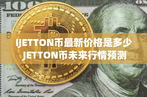IJETTON币最新价格是多少 JETTON币未来行情预测