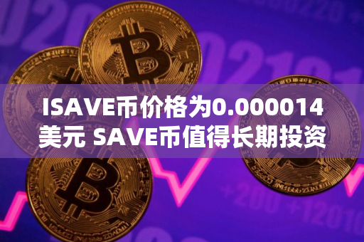 ISAVE币价格为0.000014美元 SAVE币值得长期投资吗
