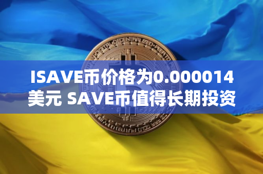 ISAVE币价格为0.000014美元 SAVE币值得长期投资吗