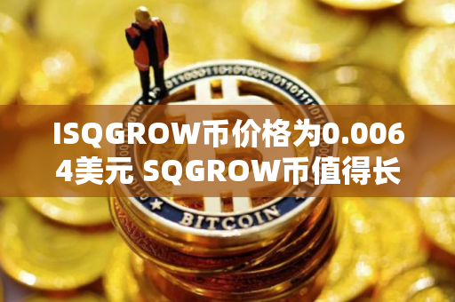 ISQGROW币价格为0.0064美元 SQGROW币值得长期投资吗