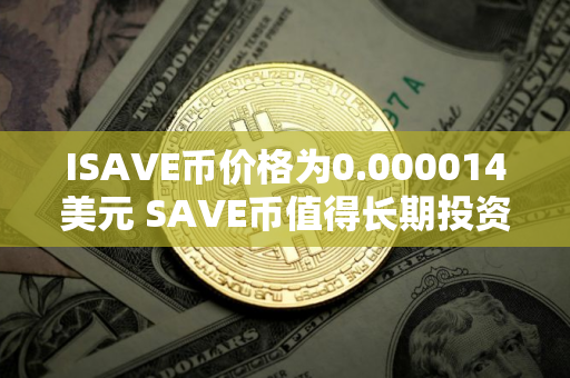 ISAVE币价格为0.000014美元 SAVE币值得长期投资吗