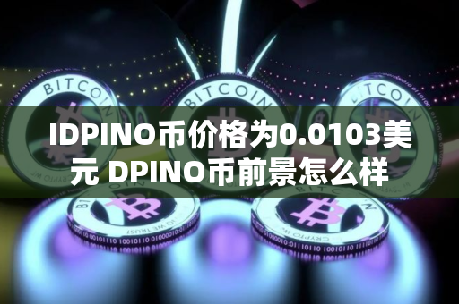 IDPINO币价格为0.0103美元 DPINO币前景怎么样