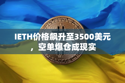 IETH价格飙升至3500美元，空单爆仓成现实